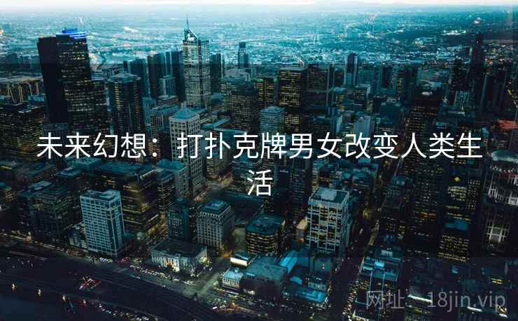 未来幻想：打扑克牌男女改变人类生活