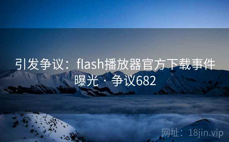 引发争议:flash播放器官方下载事件曝光 · 争议682 引发争议:flash播放器官方下载事件曝光 · 争议682