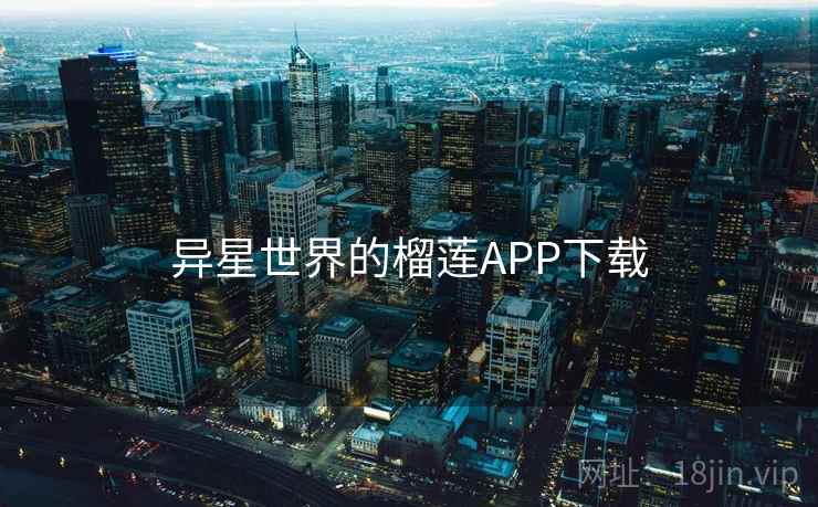 异星世界的榴莲APP下载 异星世界的榴莲APP下载