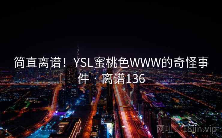 简直离谱！YSL蜜桃色WWW的奇怪事件 · 离谱136