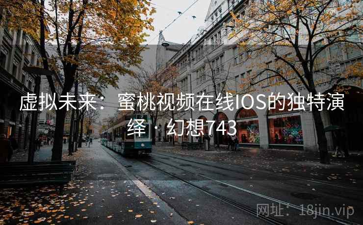 虚拟未来:蜜桃视频在线IOS的独特演绎 · 幻想743 虚拟未来:蜜桃视频在线IOS的独特演绎 · 幻想743