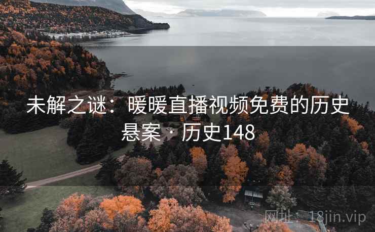 未解之谜：暖暖直播视频免费的历史悬案 · 历史148