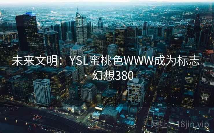 未来文明：YSL蜜桃色WWW成为标志 · 幻想380