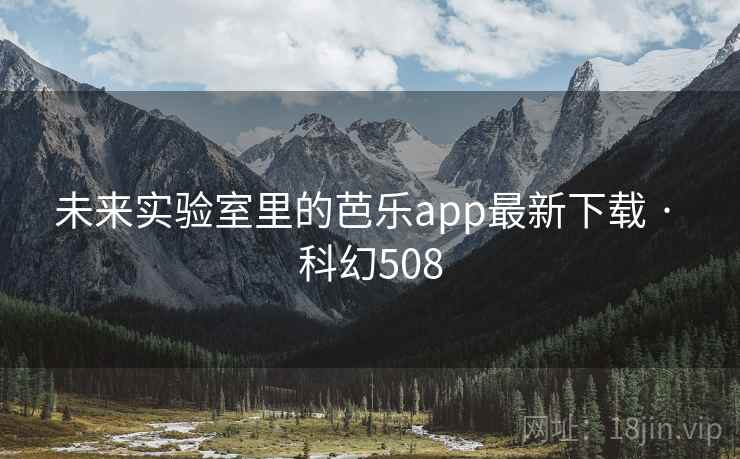 未来实验室里的芭乐app最新下载 · 科幻508