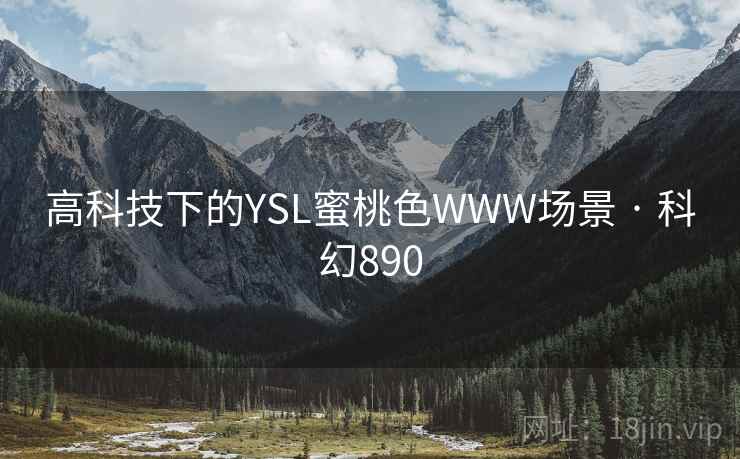 高科技下的YSL蜜桃色WWW场景 · 科幻890 高科技下的YSL蜜桃色WWW场景 · 科幻890