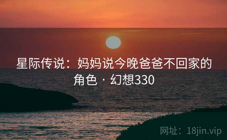 星际传说：妈妈说今晚爸爸不回家的角色 · 幻想330