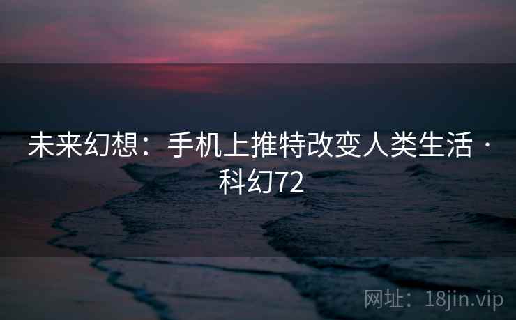 未来幻想:手机上推特改变人类生活 · 科幻72 未来幻想:手机上推特改变人类生活 · 科幻72
