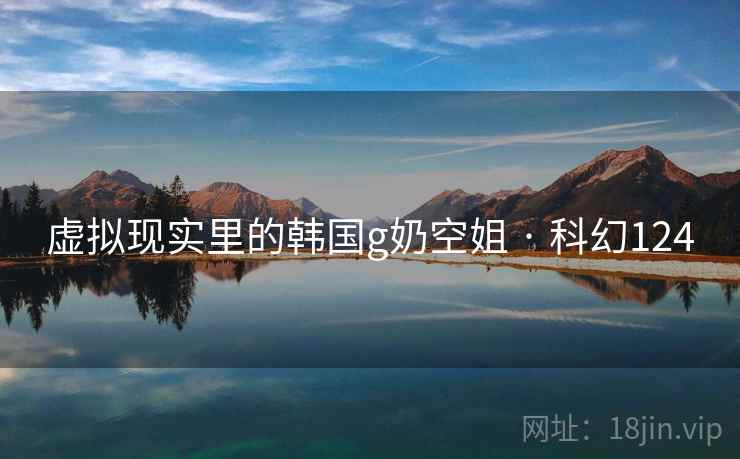 虚拟现实里的韩国g奶空姐 · 科幻124