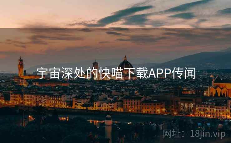 宇宙深处的快喵下载APP传闻 宇宙深处的快喵下载APP传闻