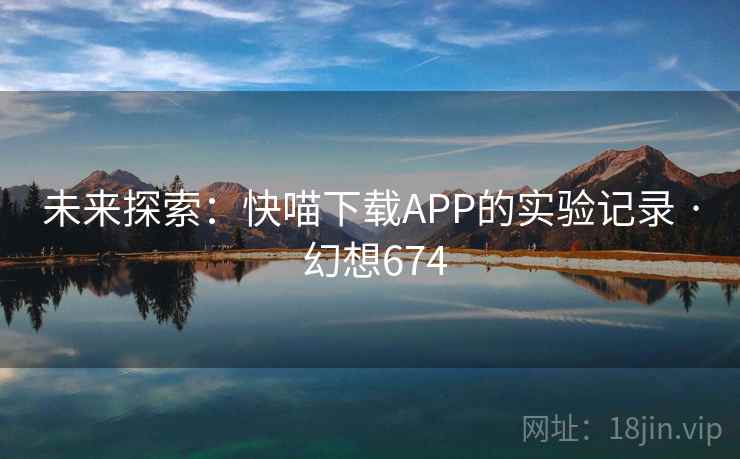 未来探索：快喵下载APP的实验记录 · 幻想674