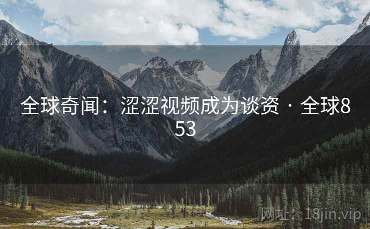 全球奇闻：涩涩视频成为谈资 · 全球853