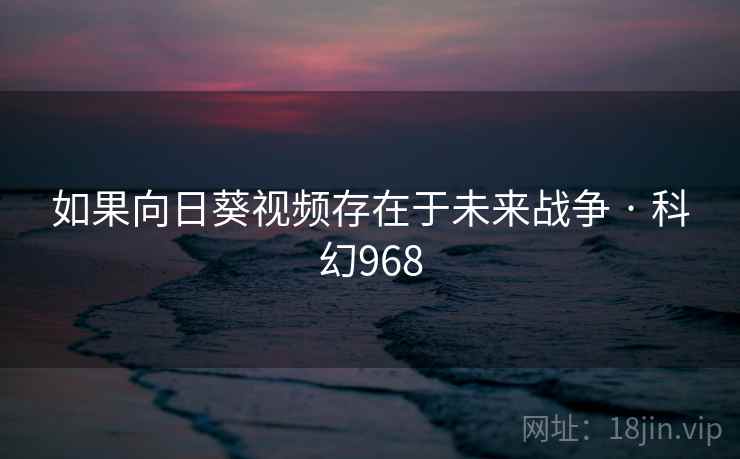 如果向日葵视频存在于未来战争 · 科幻968