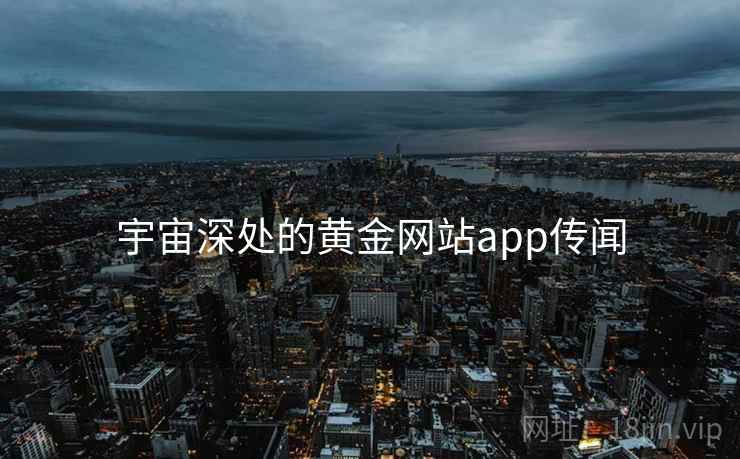 宇宙深处的黄金网站app传闻 宇宙深处的黄金网站app传闻